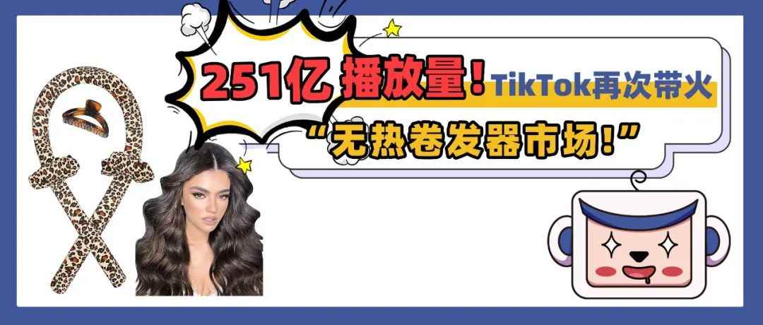 251亿播放量！TikTok再次带火“无热卷发器市场”，相关知产信息需谨慎对待！