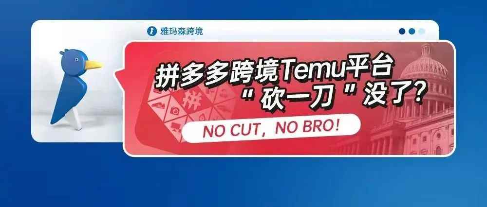 拼多多跨境Temu平台“砍一刀”没了？NO CUT，NO BRO！