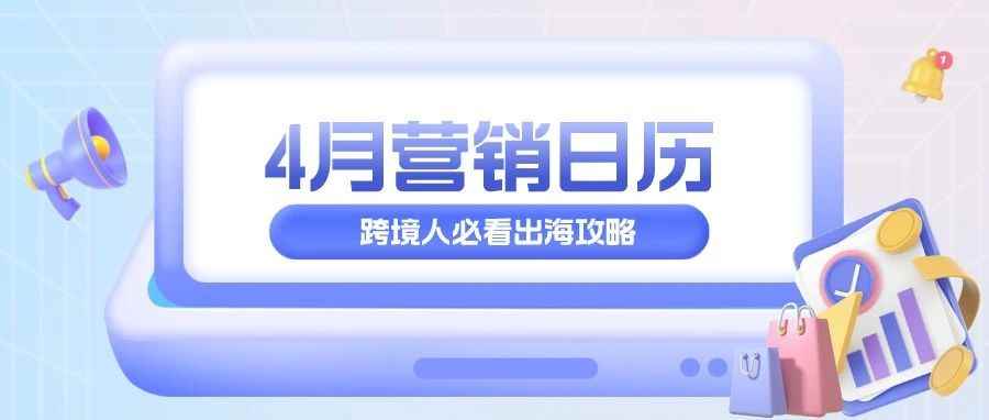 运营干货 | 跨境电商4月营销日历来啦！紧追节日抢占先机