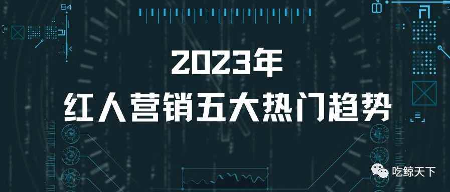 出海品牌必看！2023年红人营销五大热门趋势