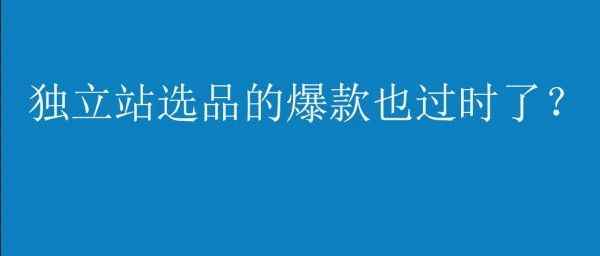 亚马逊爆款选品，独立站产品一定领先市场吗？