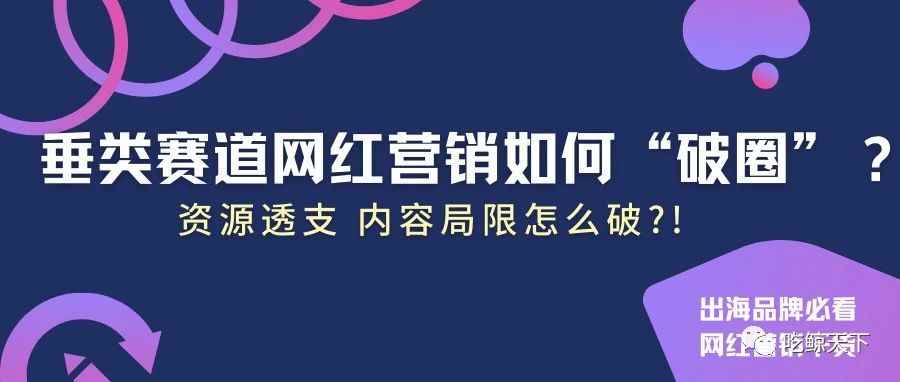 垂类赛道网红营销如何“破圈”？ “资源圈”+“内容圈”双双击破！