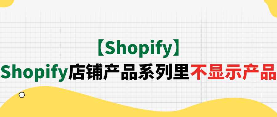 【Shopify】Shopify店铺产品系列里不显示产品