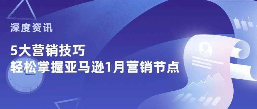 深度资讯 | 新手卖家必读！！5大营销技巧帮你轻松拿下亚马逊1月营销节点！