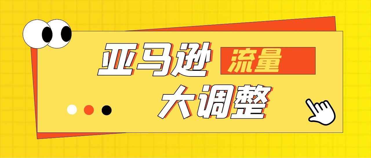 改搜索框，改广告规则，展示销量！亚马逊这轮“流量再分配”调整，影响有多大？