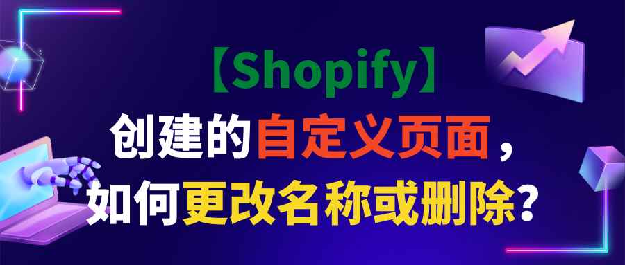 【Shopify】创建的自定义页面，如何更改名称或删除？