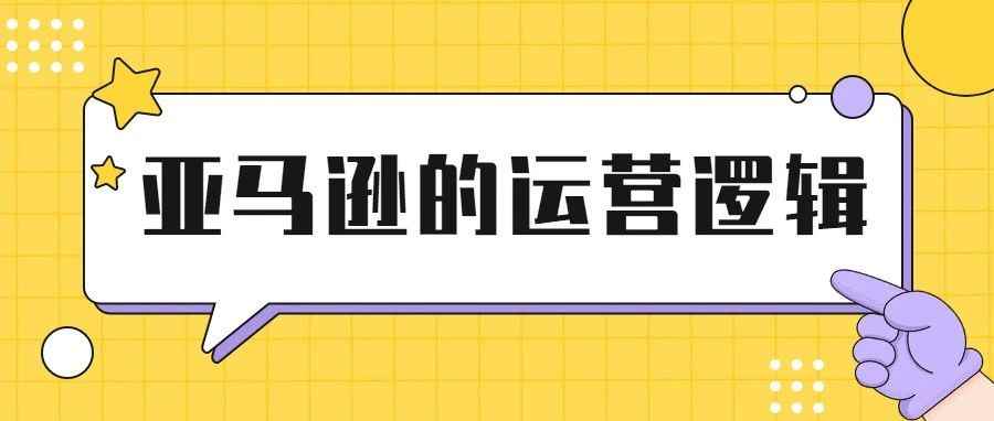 亚马逊运营干货 | 亚马逊平台的运营逻辑是什么？