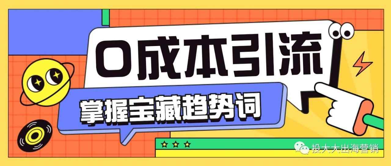 揭秘跨境电商0成本引流！用对趋势流量词引流太轻松了！