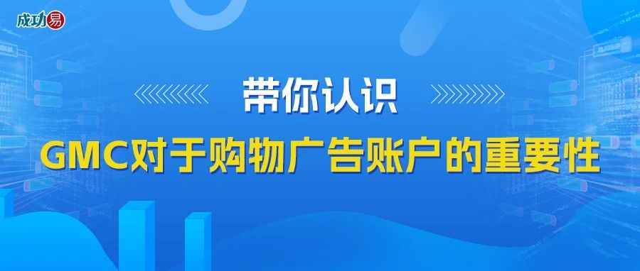 带你认识GMC对于购物广告账户的重要性