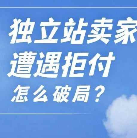 独立站卖家遭遇拒付怎么破局？
