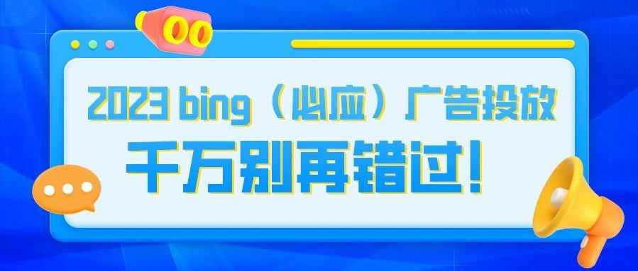 干货 | 2023 bing（必应）广告投放，千万别再错过！！！