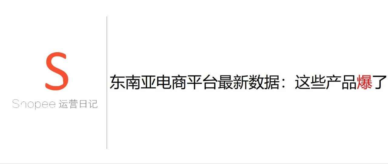 东南亚电商平台最新数据：这些产品爆了