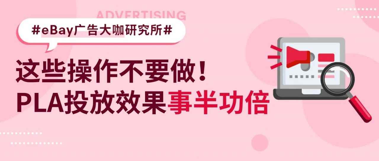 想要PLA广告表现跃升？别让这些操作影响了投放效果！