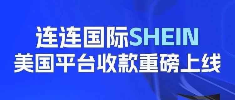 重磅官宣！连连国际率先支持SHEIN美国平台收款服务