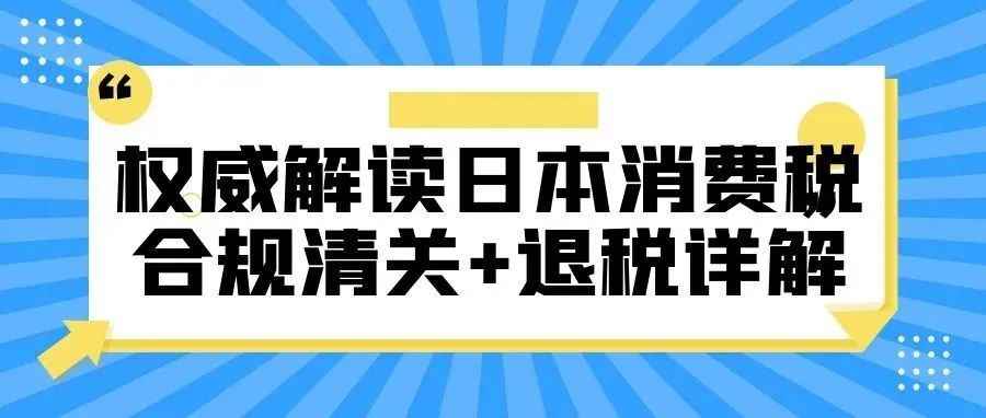 亚马逊卖家看过来！权威解读日本消费税合规清关+退税详解