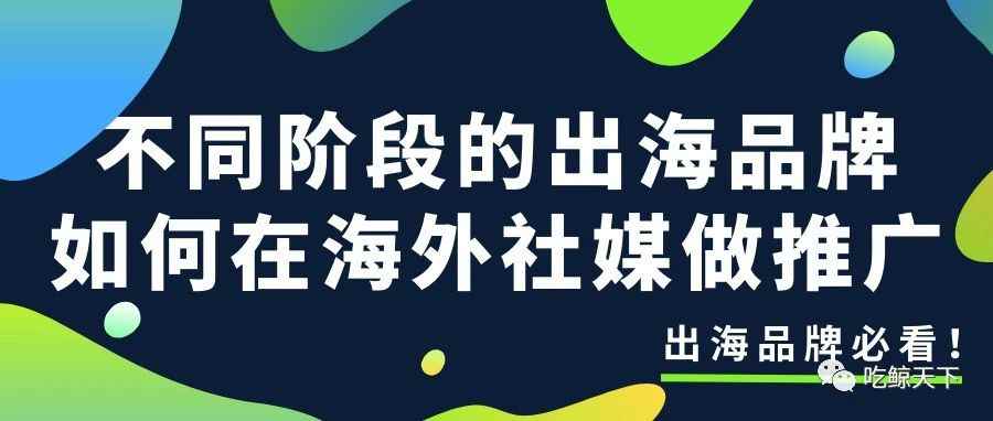 出海品牌必看！不同阶段的出海品牌如何在海外社媒做推广