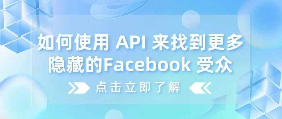 干货｜如何使用 API 来找到更多隐藏的Facebook 受众