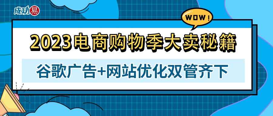 2023电商购物季大卖秘籍：谷歌广告+网站优化双管齐下