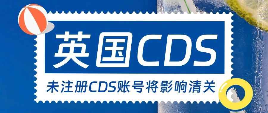 注意！英国站卖家没有注册CDS将影响进口清关