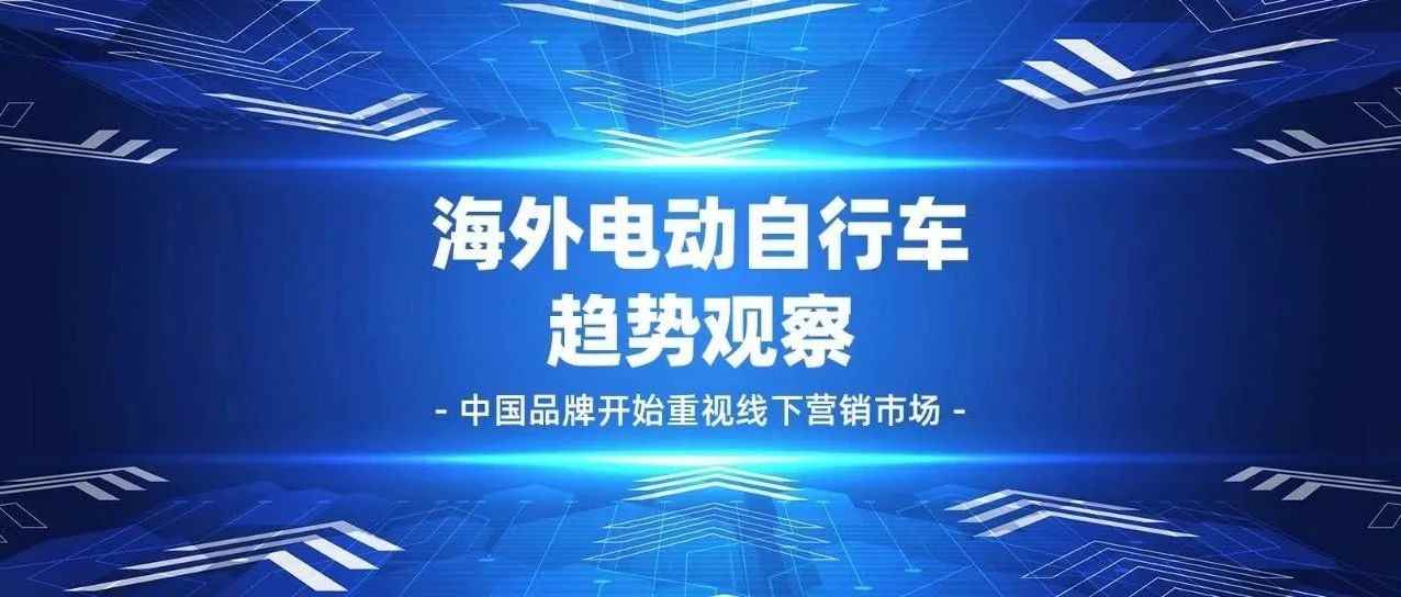 海外电动自行车趋势观察，中国品牌开始重视线下营销市场